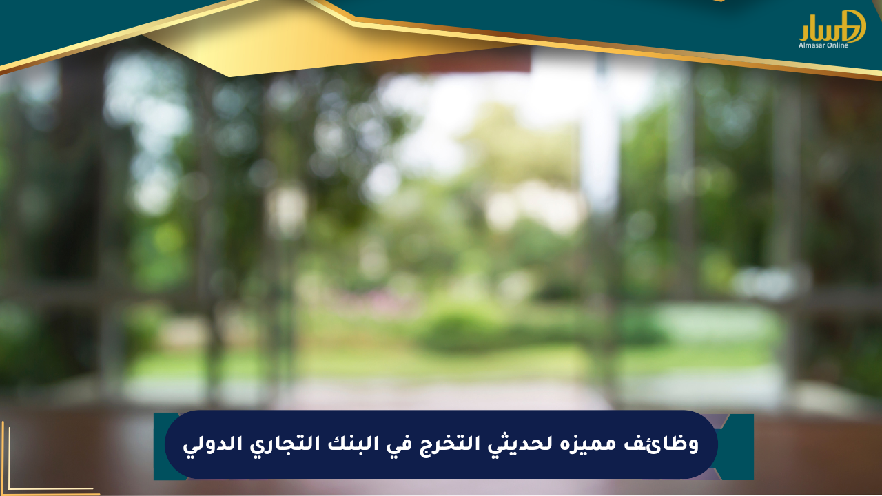 وظائف مميزة لحديثي التخرج في البنك التجاري الدولي
